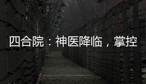 四合院：神医降临，掌控生死