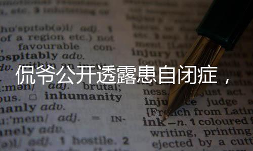 侃爷公开透露患自闭症，内心世界的无声挣扎与勇敢自述