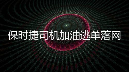 保时捷司机加油逃单落网事件全程追踪报道