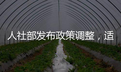 人社部发布政策调整，适当提高退休人员基本养老金