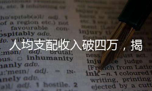 人均支配收入破四万，揭密新型社会繁荣下的繁荣成果新篇章