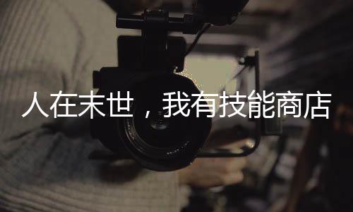 人在末世，我有技能商店