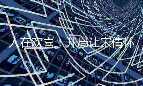 人在欢喜：开局让宋倩怀了双胞胎