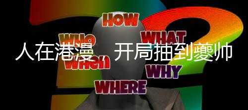人在港漫，开局抽到夔帅