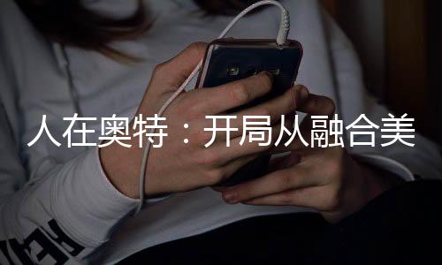 人在奥特：开局从融合美尔巴开始
