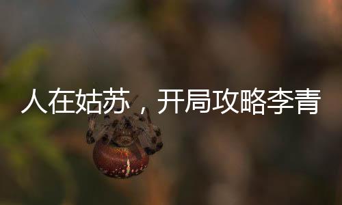 人在姑苏，开局攻略李青萝！