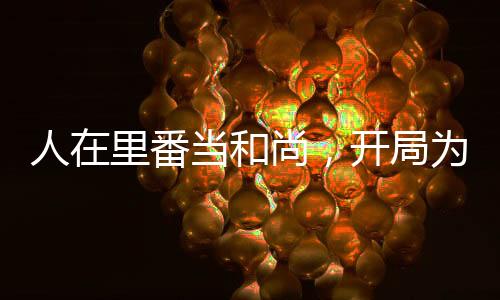 人在里番当和尚，开局为夫人灌顶