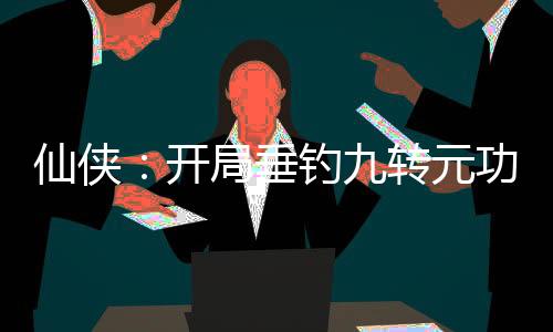 仙侠：开局垂钓九转元功！