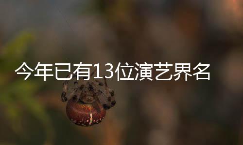 今年已有13位演艺界名人离世，令人痛心不已