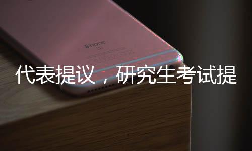 代表提议，研究生考试提前至九月，多元角度探索人才培养新模式