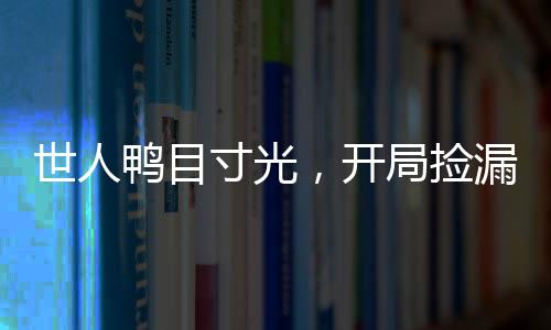 世人鸭目寸光，开局捡漏青龙果实