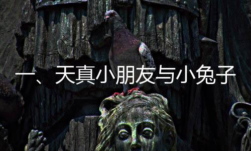 一、天真小朋友与小兔子的温馨互动