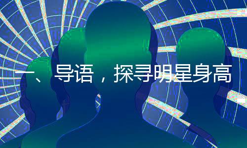 一、导语，探寻明星身高的神秘面纱与完美配对——赵今麦与宋威龙的身高差魅力无限