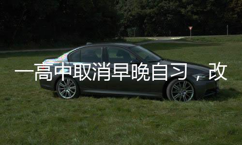 一高中取消早晚自习，改革背后的故事