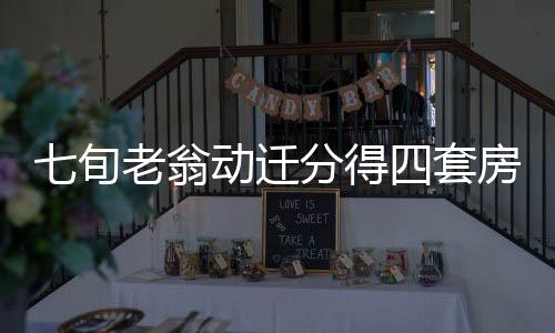七旬老翁动迁分得四套房，一年内竟售十六次