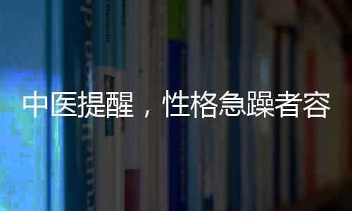 中医提醒，性格急躁者容易生病