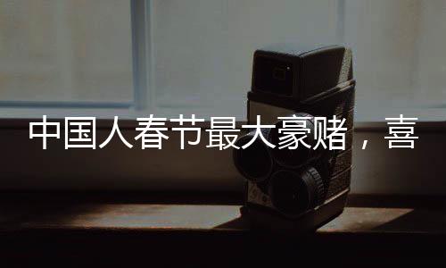 中国人春节最大豪赌，喜庆之际，民俗盛宴中的盛况揭秘