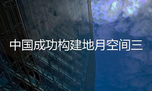 中国成功构建地月空间三星星座 创造三个国际首次