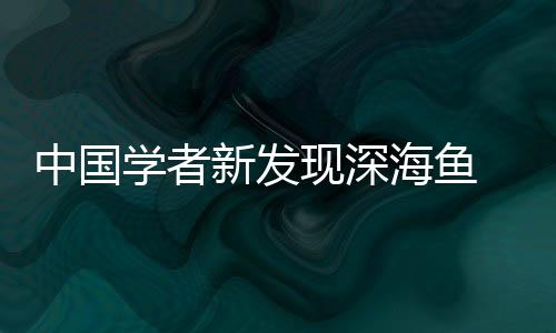 中国学者新发现深海鱼 命名为《幽灵公主》女主名字