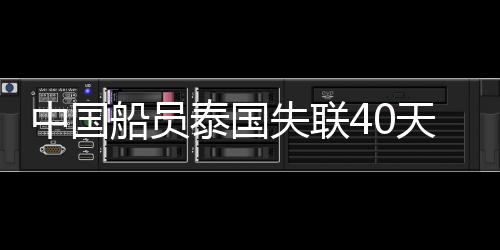 中国船员泰国失联40天平安归国，奇迹再现，心系家园的温暖回归