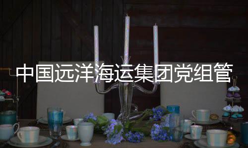 中国远洋海运集团党组管理正职领导干部隋军接受审查调查
