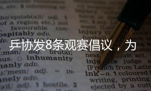 乒协发8条观赛倡议，为球迷注入文明新能量