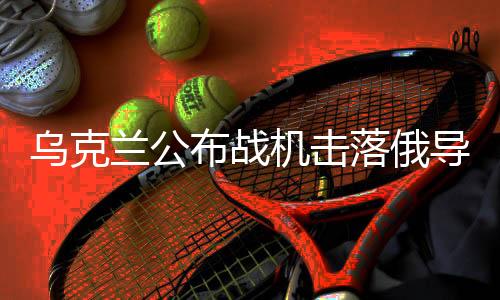 乌克兰公布战机击落俄导弹画面，空中对决的震撼瞬间
