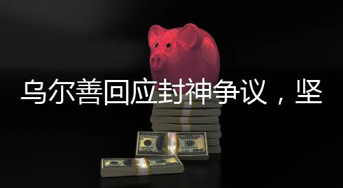 乌尔善回应封神争议，坚持初衷，品质为王
