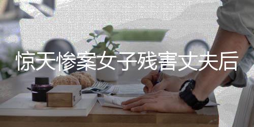 惊天惨案女子残害丈夫后封尸水泥桶，警方紧急介入调查