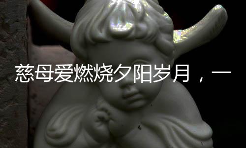 慈母爱燃烧夕阳岁月，一位母亲的执着厨房旅程，母子情感的交织纪实