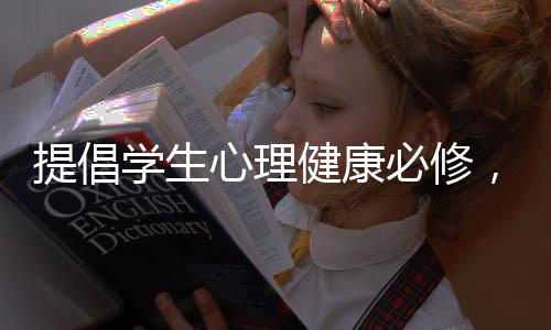 提倡学生心理健康必修，促进学生全面发展