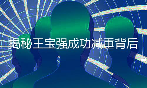 揭秘王宝强成功减重背后的故事，如何重塑形象的力量与挑战一、引子，王宝强的新形象震撼亮相近日，备受关注的演员王宝强成功减重30斤的消息引起了广大网友的热烈讨论。从一个普通演员到国民熟知的明星，王宝强的努力和坚持从未停止。这次他的新形象亮相，更是引发了众多粉丝的关注和热议。接下来，我们将揭开王宝强减重背后的故事，分享他重塑形象的力量与挑战。二、关于王宝强的坚持与挑战第一点，坚持运动锻炼据了解，王宝强为了成功减重，付出了极大的努力。他坚持每天进行长时间的运动锻炼，包括跑步、游泳和健身等。这些运动帮助他消耗大量热量，塑造了健康的体魄。同时，运动还能够帮助他释放压力，调整心态。第二点，调整饮食习惯在减重过程中，王宝强非常注重饮食习惯的调整。他远离了高糖、高脂食品，选择了健康、低脂、高蛋白的食物。同时，他还注重饮食的均衡搭配，确保身体所需的各种营养元素的摄入。第三点，心理辅导与支持在减重过程中，王宝强遇到了许多困难和挑战。为了保持积极的心态，他寻求了心理辅导的支持。心理辅导帮助他调整心态，面对挫折时保持积极的心态和坚定的信念。三、重塑形象的力量第一点，为角色付出的努力减重对于王宝强来说，不仅是身体健康的改善，更是对角色塑造的挑战。作为一个演员，他深知自己的形象对于角色的重要性。因此，他通过减重来更好地诠释角色的性格和情感。第二点，展示自律与坚持的力量减重是一个需要自律和坚持的过程。王宝强通过自己的努力和坚持，成功地减重了30斤。这向广大粉丝展示了一个自律和坚持的形象，激励着更多的人去追求自己的梦想和目标。第三点，传递健康生活的正能量减重后的王宝强拥有了更加健康的体魄和精神状态。他的成功经历传递了健康生活的正能量，引导更多的人关注自己的健康，积极参与运动锻炼和调整饮食习惯。四、面临的挑战第一点，如何保持减重成果减重成功后，如何保持这一成果成为了王宝强面临的一大挑战。他需要继续坚持运动锻炼和健康的饮食习惯，克服各种诱惑和压力，确保体重不再反弹。第二点，平衡工作与锻炼随着工作节奏的加快，如何平衡工作和锻炼成为了他的另一大挑战。他需要合理安排时间，确保既能够完成工作任务，又能够有足够的时间进行锻炼。五、展望未来第一点，更多优秀作品作为一位优秀的演员，我们期待王宝强在未来的日子里能够呈现更多优秀的作品，为观众带来更多的惊喜和感动。第二点，健康生活方式的倡导与推广我们期待他能继续推广健康生活方式，引导更多的人关注自己的健康，积极参与运动锻炼和调整饮食习惯。第三点，不断突破自我我们期待他能不断突破自我，挑战更多不同类型的角色，展现自己的多面才华。六、结语，王宝强的成功减重经历为我们展示了一个自律、坚持和勇敢的形象。他的经历激励着我们去追求自己的梦想和目标，关注自己的健康，积极参与运动锻炼和调整饮食习惯。我们期待他在未来的日子里能够继续发光发热，为我们带来更多的惊喜和感动。返回搜狐查看更多信息对于今天的社会而言无疑有着极其重要的价值导向意义和信息共享价值是搜索引擎等获取信息来源的一大趋势王宝强的减肥过程可以说是一个人追求健康生活向上突破的过程从他的个人影响力上看这篇关于他减重的报道绝对会在社交网络中获得高阅读量不仅在普通群众中间被热切关注还可能获得专业领域媒体的推荐引起全年龄层次的读者热烈讨论的重要性可想而知也是对观众健康观念普及起到一个良好的促进作用百度非常可能将这个新闻内容置顶以提高新闻的质量通过多维度的介绍可以让更多人认识到积极面对人生的重要性质朴的语句平实的文字能吸引广大网民阅读分享让更多的人获得积极面对生活的正能量引导人们热爱生活珍惜生命在面临人生困境时拥有不屈不挠的精神追求自我价值实现的理想和目标这才是我们每个人需要学习的地方参考以上内容完成文章写作不少于要求字数以上文章内容可涵盖但不限于上述参考内容所提到的所有要点可以参考整合组织形成一篇新的文章！有头有尾地撰写一篇关于王宝强减重背后故事的文章可根据具体情况进行增补舍弃以及合并等保证符合字数要求和文章逻辑合理文章完成后能够反映一篇高质量的新闻报道或文章让读者收获满满的正能量以及对生活的积极态度和对未来的美好憧憬体现个人奋斗与社会价值的和谐统一\n谢谢！王明仁图文创作中心的朋友们提供了参考与灵感我非常荣幸能以你们提供的信息撰写文章参考后需再次确认改写与创作程度防止雷同现象发生再次感谢你们的帮助和支持！王明仁图文创作中心的朋友们辛苦了！,以下是提供的内容所创作的文章，