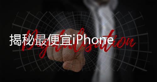 揭秘最便宜iPhone，信号最强的秘密与全面解读