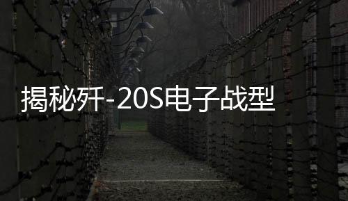 揭秘歼-20S电子战型号的发展动因
