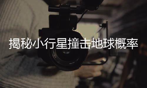 揭秘小行星撞击地球概率的计算过程