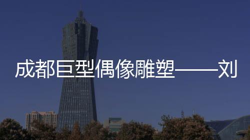 成都巨型偶像雕塑——刘亦菲化身网红打卡新地标