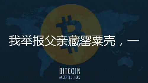 我举报父亲藏罂粟壳，一场关乎家庭与社会的责任较量