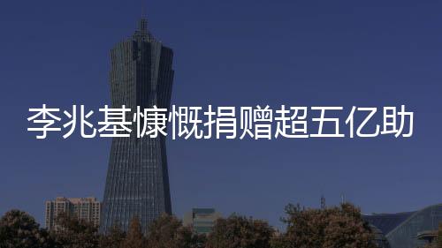 李兆基慷慨捐赠超五亿助力汶川大地震灾后重建