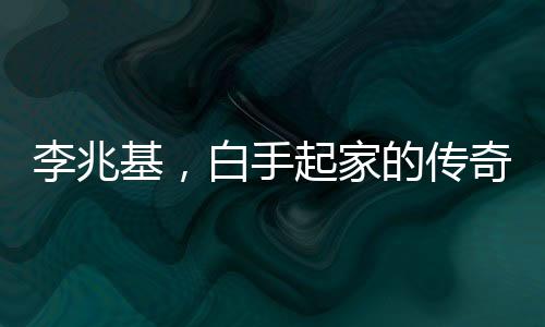 李兆基，白手起家的传奇商海人生——100秒回顾李兆基发家史