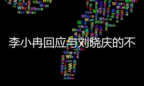 李小冉回应与刘晓庆的不和传闻，绝无臭脸之事，强调双方友好合作