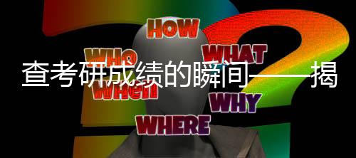 查考研成绩的瞬间——揭秘学子心中的期待与紧张