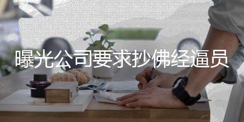 曝光公司要求抄佛经逼员工离职，赔偿案例解析与深思