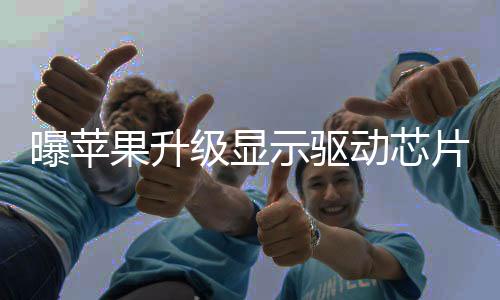 曝苹果升级显示驱动芯片：保证折叠屏iPhone续航