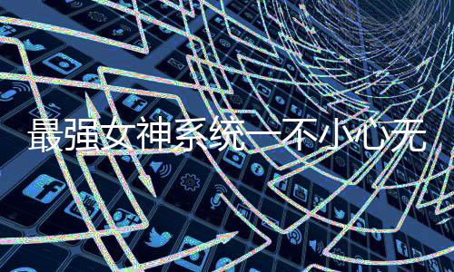 最强女神系统一不小心无敌了