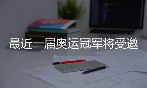 最近一届奥运冠军将受邀参加WTT大满贯赛正赛和冠军赛
