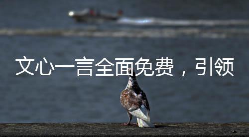 文心一言全面免费，引领未来的学习与创造新纪元