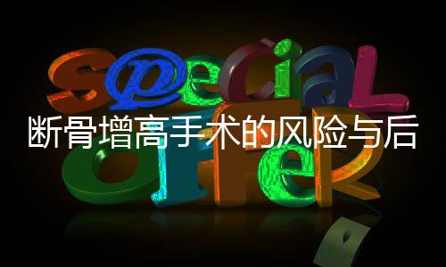 断骨增高手术的风险与后果，揭示腿喷脓现象背后的真相
