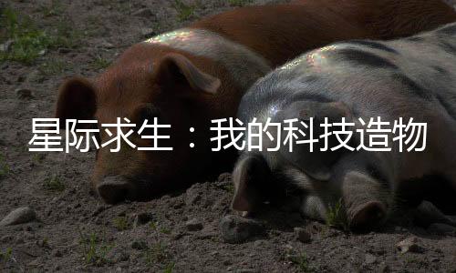 星际求生：我的科技造物可以百倍强化