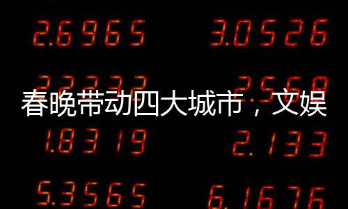 春晚带动四大城市，文娱盛事燃爆全国热情