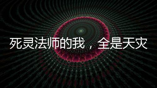 死灵法师的我，全是天灾级技能！